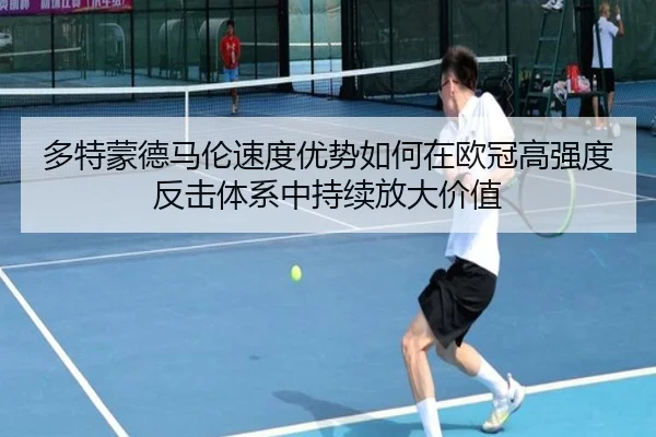 多特蒙德马伦速度优势如何在欧冠高强度反击体系中持续放大价值